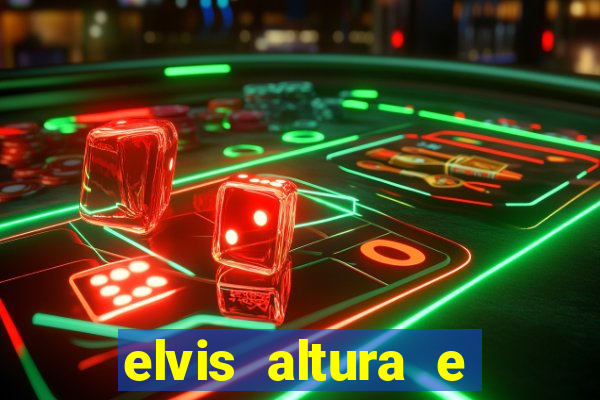 elvis altura e peso elvis bugalu altura e